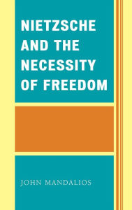 Title: Nietzsche and the Necessity of Freedom, Author: John Mandalios