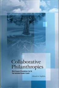 Title: Collaborative Philanthropies: What Groups of Foundations Can Do That Individual Funders Cannot, Author: Elwood M. Hopkins