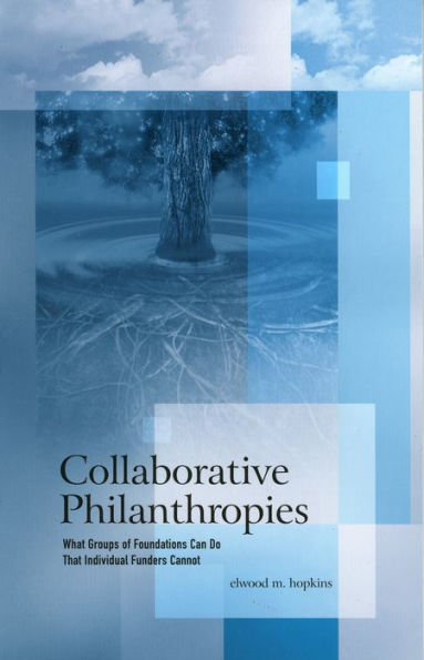 Collaborative Philanthropies: What Groups of Foundations Can Do That Individual Funders Cannot