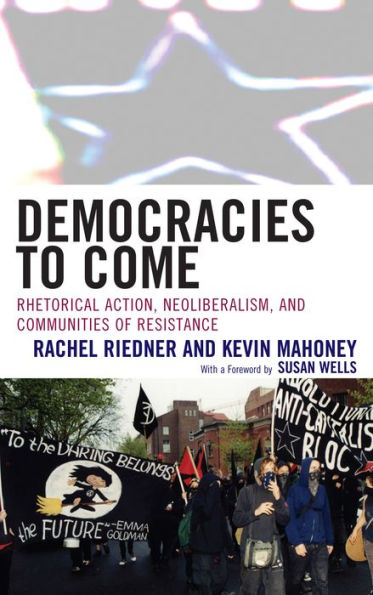 Democracies to Come: Rhetorical Action, Neoliberalism, and Communities of Resistance