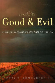 Title: Return to Good and Evil: Flannery O'Connor's Response to Nihilism, Author: Henry T. Edmondson III