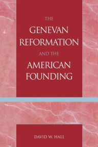 Title: The Genevan Reformation and the American Founding, Author: David W. Hall
