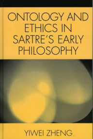 Title: Ontology and Ethics in Sartre's Early Philosophy / Edition 1, Author: Yiwei Zheng