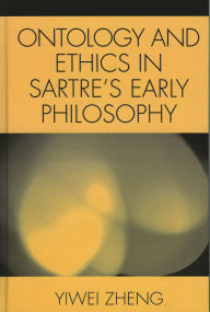 Title: Ontology and Ethics in Sartre's Early Philosophy / Edition 1, Author: Yiwei Zheng