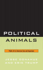 Title: Political Animals: Public Art in American Zoos and Aquariums, Author: Jesse Donahue