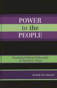 Title: Power to the People: Teaching Political Philosophy in Skeptical Times, Author: Avner de-Shalit