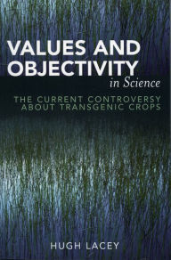 Title: Values and Objectivity in Science: The Current Controversy about Transgenic Crops, Author: Hugh Lacey