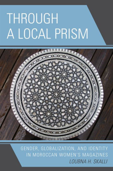 Through a Local Prism: Gender, Globalization, and Identity in Moroccan Women's Magazines / Edition 1