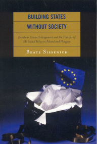 Title: Building States without Society: European Union Enlargement and the Transfer of EU Social Policy to Poland and Hungary, Author: Beate Sissenich