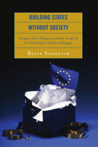 Title: Building States without Society: European Union Enlargement and the Transfer of EU Social Policy to Poland and Hungary, Author: Beate Sissenich