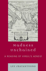 Title: Madness Unchained: A Reading of Virgil's Aeneid, Author: Lee Fratantuono