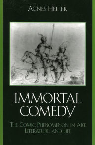 Title: The Immortal Comedy: The Comic Phenomenon in Art, Literature, and Life, Author: Agnes Heller Professor Emeritus