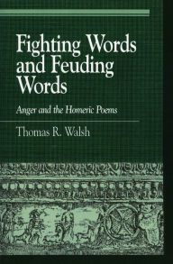 Title: Fighting Words and Feuding Words: Anger and the Homeric Poems, Author: Thomas R. Walsh