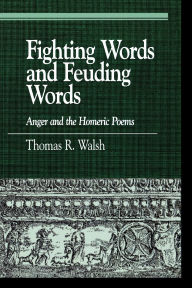 Title: Fighting Words and Feuding Words: Anger and the Homeric Poems, Author: Thomas R. Walsh