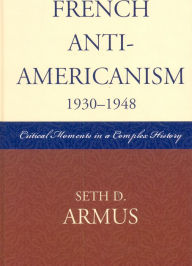 Title: French Anti-Americanism (1930-1948): Critical Moments in a Complex History, Author: Seth D. Armus