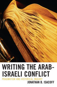 Title: Writing the Arab-Israeli Conflict: Pragmatism and Historical Inquiry, Author: Jonathan B. Isacoff