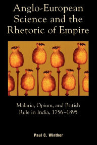 Title: Anglo-European Science and the Rhetoric of Empire: Malaria, Opium, and British Rule in India, 1756D1895, Author: Paul C. Winther