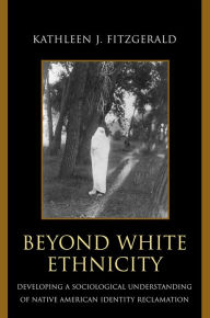 Title: Beyond White Ethnicity: Developing a Sociological Understanding of Native American Identity Reclamation, Author: Kathleen J. Fitzgerald