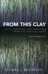 Title: From This Clay: Gifts, Surprises and Questions from the Spiritual Quest, Author: Thomas J. McCarthy