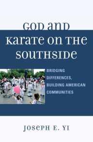 Title: God and Karate on the Southside: Bridging Differences, Building American Communities, Author: Joseph E. Yi