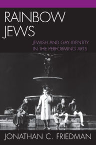 Title: Rainbow Jews: Jewish and Gay Identity in the Performing Arts / Edition 1, Author: Jonathan C. Friedman