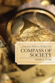 Title: Compass of Society: Commerce and Absolutism in Old-Regime France, Author: Henry C. Clark