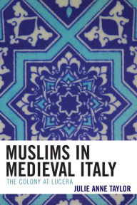 Title: Muslims in Medieval Italy: The Colony at Lucera, Author: Julie Taylor