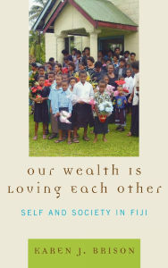 Title: Our Wealth Is Loving Each Other: Self and Society in Fiji, Author: Karen J. Brison