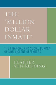 Title: The 'Million Dollar Inmate': The Financial and Social Burden of Nonviolent Offenders, Author: Heather Ahn-Redding