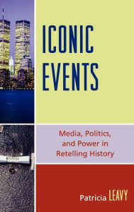 Title: Iconic Events: Media, Politics, and Power in Retelling History, Author: Patricia Leavy