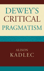 Title: Dewey's Critical Pragmatism, Author: Alison Kadlec