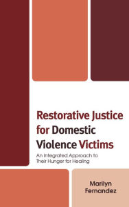 Title: Restorative Justice for Domestic Violence Victims: An Integrated Approach to Their Hunger for Healing, Author: Marilyn Fernandez
