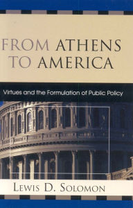 Title: From Athens to America: Virtues and the Formulation of Public Policy, Author: Lewis D. Solomon