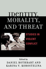 Title: Identity, Morality, and Threat: Studies in Violent Conflict / Edition 1, Author: Daniel Rothbart