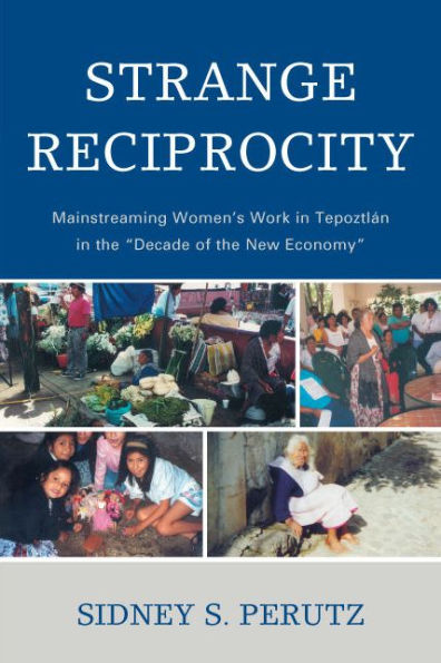 Strange Reciprocity: Mainstreaming Women's Work in Tepotzlan in the 'Decade of the New Economy' / Edition 1