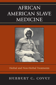 Title: African American Slave Medicine: Herbal and non-Herbal Treatments, Author: Herbert C. Covey