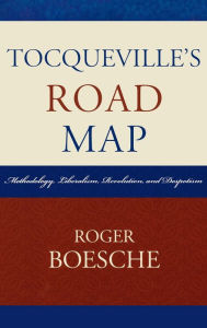 Title: Tocqueville's Road Map: Methodology, Liberalism, Revolution, and Despotism, Author: Roger Boesche
