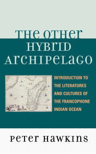 Title: The Other Hybrid Archipelago: Introduction to the Literatures and Cultures of the Francophone Indian Ocean, Author: Peter Hawkins