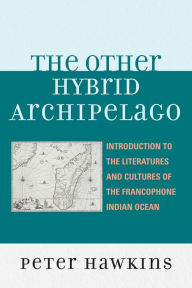 Title: The Other Hybrid Archipelago: Introduction to the Literatures and Cultures of the Francophone Indian Ocean, Author: Peter Hawkins