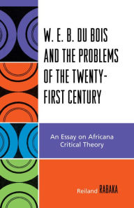 Title: W.E.B. Du Bois and the Problems of the Twenty-First Century: An Essay on Africana Critical Theory, Author: Reiland Rabaka