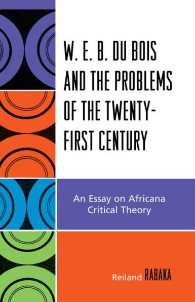 W.E.B. Du Bois and the Problems of Twenty-First Century: An Essay on Africana Critical Theory