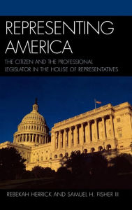Title: Representing America: The Citizen and the Professional Legislator in the House of Representatives, Author: Rebekah Herrick
