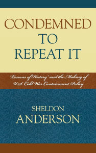 Title: Condemned to Repeat It: 'Lessons of History' and the Making of U.S. Cold War Containment Policy, Author: Sheldon Anderson