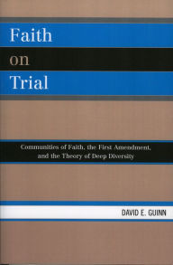 Title: Faith on Trial: Communities of Faith, the First Amendment, and the Theory of Deep Diversity, Author: David E. Guinn