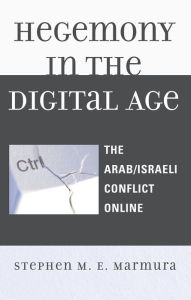 Title: Hegemony in the Digital Age: The Arab/Israeli Conflict Online, Author: Stephen M. E. Marmura