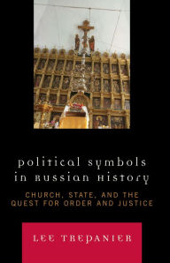 Title: Political Symbols in Russian History: Church, State, and the Quest for Order and Justice, Author: Lee Trepanier Assumption University