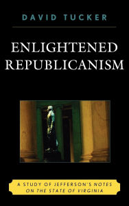 Title: Enlightened Republicanism: A Study of Jefferson's Notes on the State of Virginia, Author: David Tucker