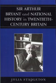Title: Sir Arthur Bryant and National History in Twentieth-Century Britain, Author: Julia Stapleton