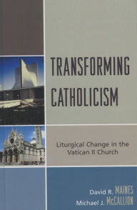 Title: Transforming Catholicism: Liturgical Change in the Vatican II Church, Author: David R. Maines