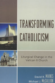 Title: Transforming Catholicism: Liturgical Change in the Vatican II Church, Author: David R. Maines
